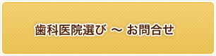 歯科医院選び ~ お問合せ